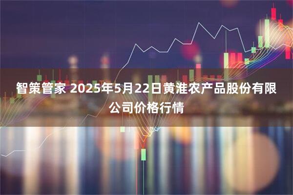 智策管家 2025年5月22日黄淮农产品股份有限公司价格行情