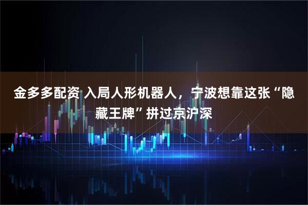金多多配资 入局人形机器人，宁波想靠这张“隐藏王牌”拼过京沪深