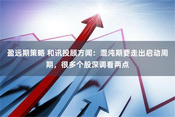 盈远期策略 和讯投顾方闻：混沌期要走出启动周期，很多个股深调看两点
