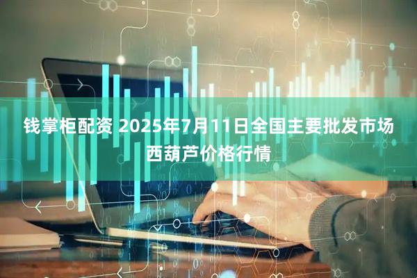钱掌柜配资 2025年7月11日全国主要批发市场西葫芦价格行情