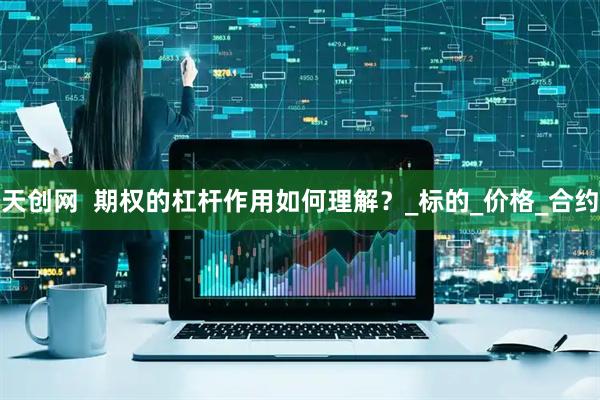 天创网  期权的杠杆作用如何理解？_标的_价格_合约